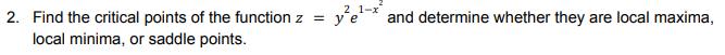 2 1-x
2. Find the critical points of the function z = ye
local minima, or saddle points.
and determine whether they are local maxima,