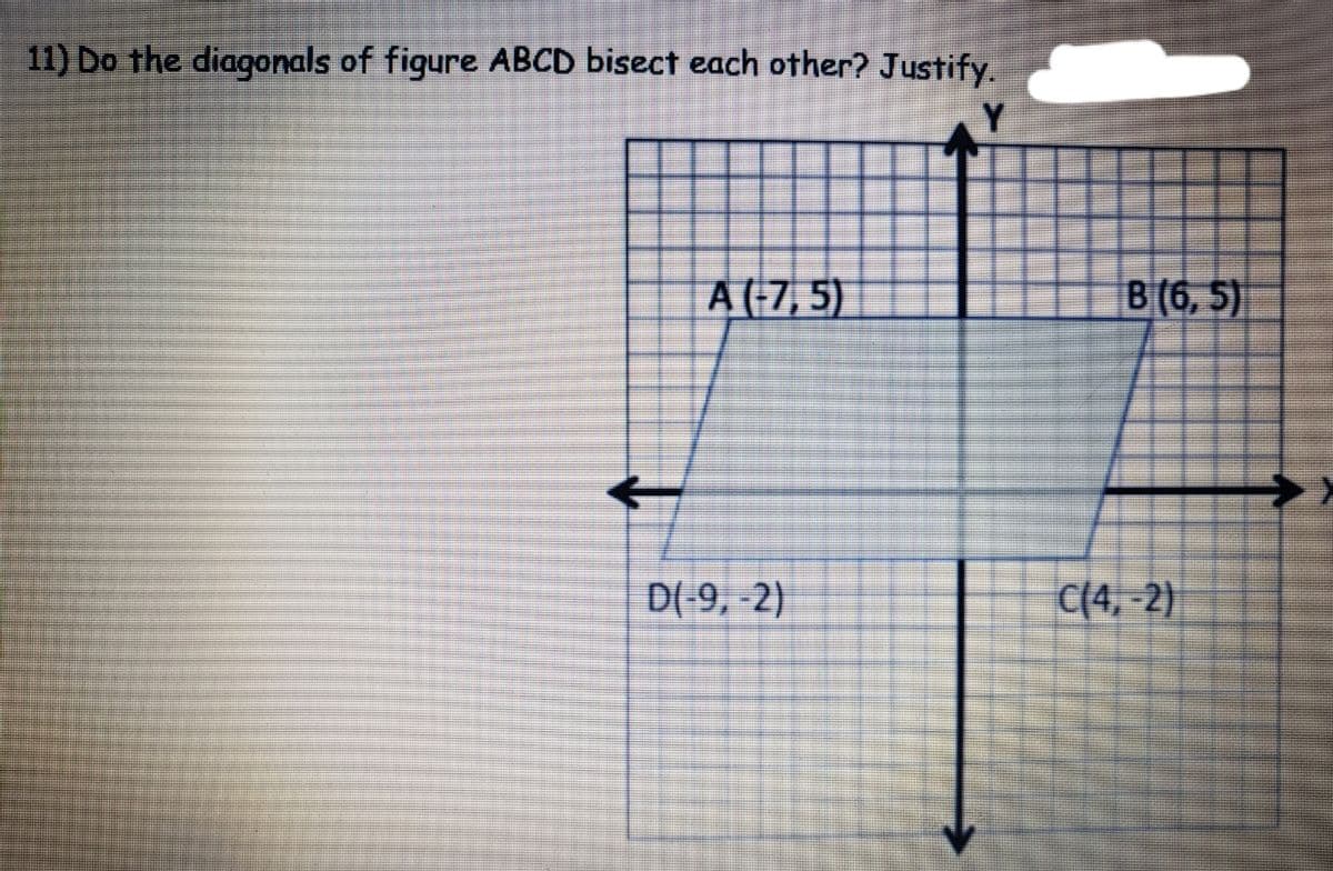 11) Do the diagonals of figure ABCD bisect each other? Justify.
A (-7, 5)
B(6, 5)
D(-9, -2)
C(4, -2}
