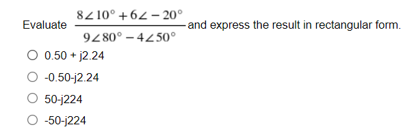 8210° +62-20°
and express the result in rectangular form.
9280°-4250°
Evaluate
O 0.50 +j2.24
-0.50-j2.24
O 50-j224
-50-j224