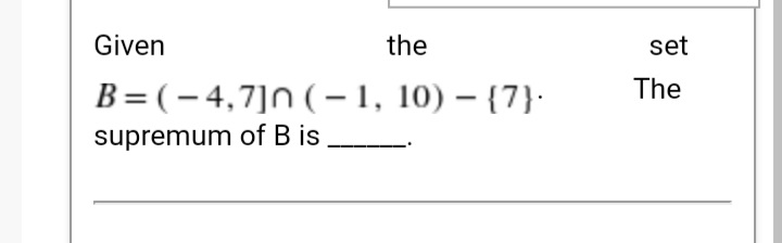 Given
the
set
The
B=(– 4,7]N ( – 1, 10) – {7}·
supremum of B is
