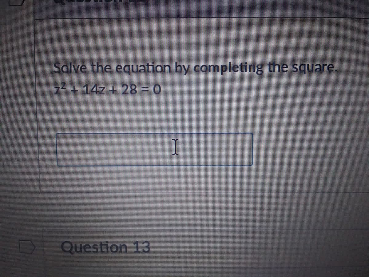 Solve the equation by completing the square.
z² + 14z + 28 = 0
Question 13
I