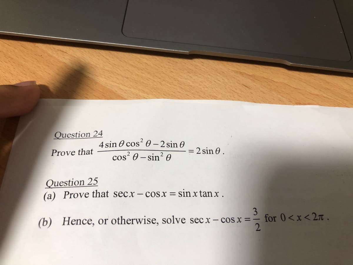 Question 24
Prove that
4 sin cos² 0-2 sin 0
cos²0-sin²0
Question 25
(a) Prove that secx-cosx =
= 2 sin 0.
=
= sinxtanx.
3
(b) Hence, or otherwise, solve secx- cos x==
2
for 0<x<2n.