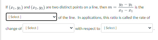 32 – 31
X2X1
of the line. In applications, this ratio is called the rate of
✓ with respect to [Select]
If (1,1) and (2, 3/2) are two distinct points on a line, then m =
[Select]
change of [Select]
is the