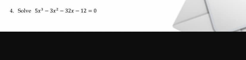 4. Solve 5x3 – 3x? – 32x – 12 = 0
