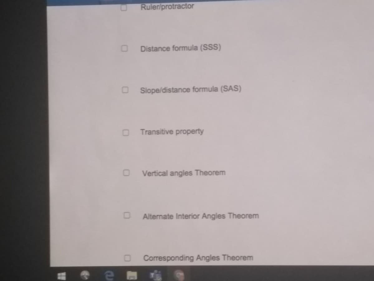 Ruler/protractor
Distance formula (SSS)
Slope/distance formula (SAS)
Transitive property
Vertical angles Theorem
Alternate Interior Angles Theorem
Corresponding Angles Theorem
