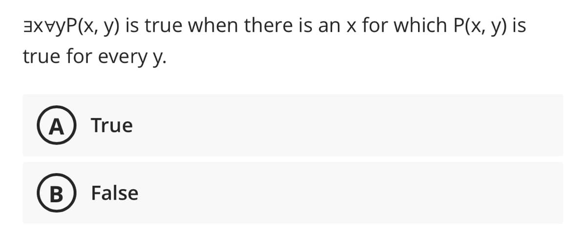 EXvyP(x, y) is true when there is an x for which P(x, y) is
true for every y.
A
True
В
False
