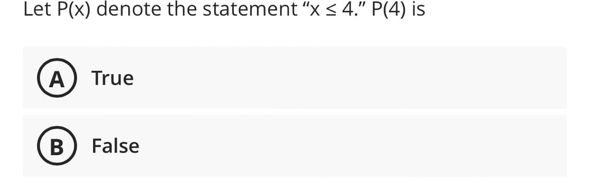 Let P(x) denote the statement "x < 4." P(4) is
A
True
B
False
