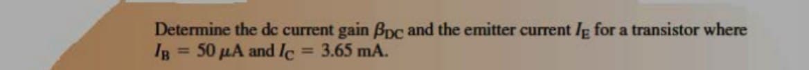 Determine the de current gain Bpc and the emitter current le for a transistor where
IB = 50 µA and Ic = 3.65 mA.
%3D
