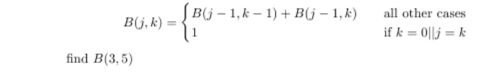 JB(j – 1, k – 1) + B(j – 1, k)
all other cases
B(j, k) =
if k = 0||j = k
find B(3,5)
