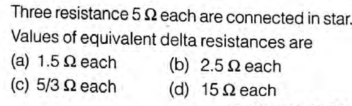 Three resistance 52 each are connected in star-
Values of equivalent delta resistances are
(a) 1.5 Q each
(c) 5/3 2 each
(b) 2.5 2 each
(d) 15 2 each
