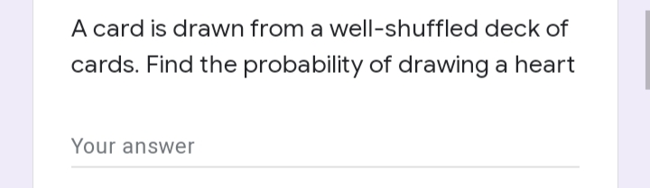 A card is drawn from a well-shuffled deck of
cards. Find the probability of drawing a heart
Your answer
