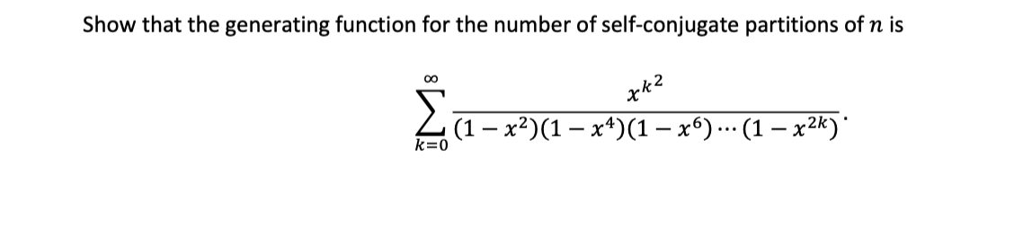 Show that the generating function for the number of self-conjugate partitions of n is
00
Σ
L(1- x²)(1 – x4)(1 – x6).….· (1 – x2k)'
...
k=0
