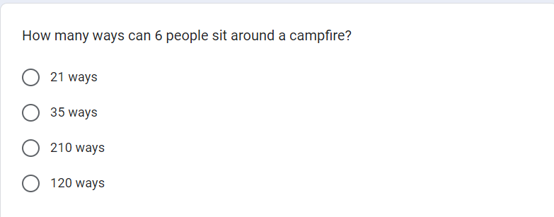 How many ways can 6 people sit around a campfire?
O 21 ways
35 ways
O210 ways
O 120 ways