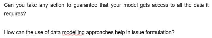 Can you take any action to guarantee that your model gets access to all the data it
requires?
How can the use of data modelling approaches help in issue formulation?