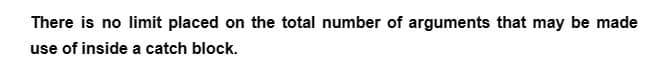 There is no limit placed on the total number of arguments that may be made
use of inside a catch block.