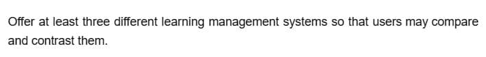 Offer at least three different learning management systems so that users may compare
and contrast them.