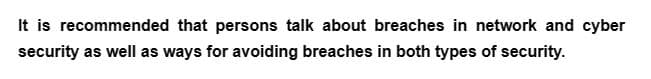 It is recommended that persons talk about breaches in network and cyber
security as well as ways for avoiding breaches in both types of security.