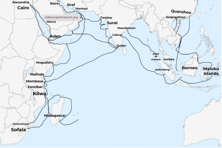 Alexandria
Basra
Siraf
Cairo
Hormuz
Quanzhou
indianoceanforatom2.png
Cambay
Guangzhou
Mecca
Surat
Masulipatam
Aden
Calicyt
Quilon
stiait
of
melana melaka
Mogadishu
palembang
Borneo
Maluku
Malinda
Islands
Mombasa
Zanzibar
Kilwa
Madagascar
Mozambique
Sofala
