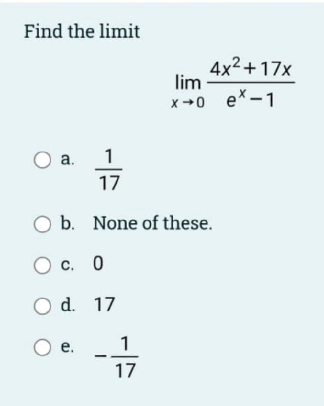 Find the limit
4x2 +17x
lim
x +0 ex-1
а.
1
17
O b. None of these.
С. 0
O d. 17
1
17
