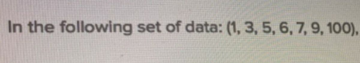 In the following set of data: (1, 3, 5, 6, 7, 9, 100),