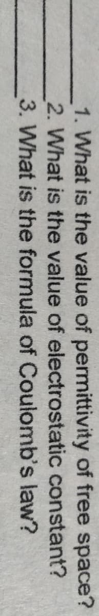 1. What is the value of permittivity of free space?
2. What is the value of electrostatic constant?
3. What is the formula of Coulomb's law?

