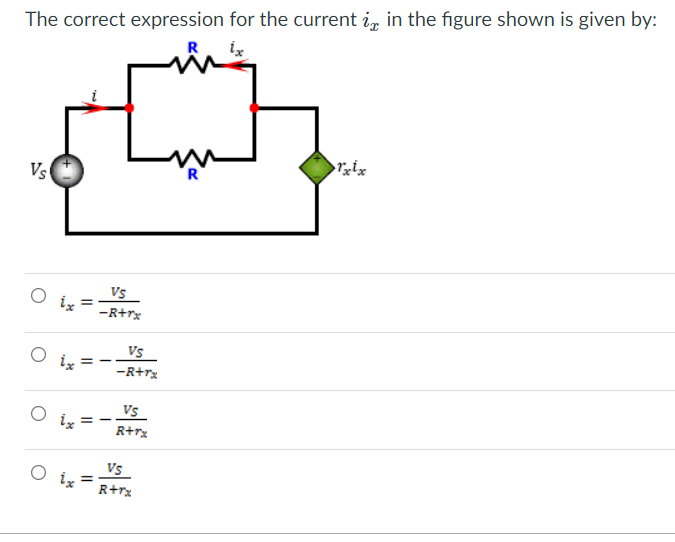 The correct expression for the current i in the figure shown is given by:
R
Vs
ix
ix =
ix =
=
Vs
-R+rx
Vs
-R+rx
Vs
R+rx
Vs
R+rx
R
1x1x