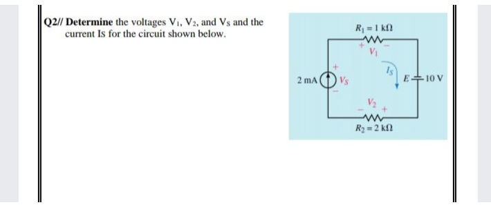 Q2// Determine the voltages V₁, V2, and Vs and the
current Is for the circuit shown below.
2 mA
R₁ = 1 k
+
R₂ = 2 k
E 10 V