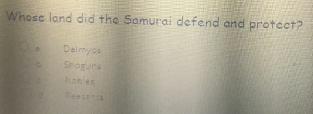 Whose land did the Samurai defend and protect?
Daimyos
Shoguns
Nobles
Peesence
