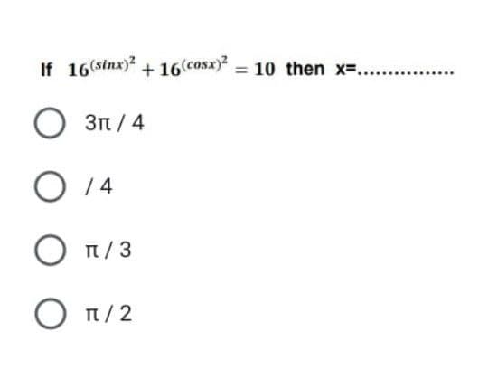 If 16(sinx)* + 16(cosx) = 10 then x=...
3n / 4
O 14
Ο π/3
n/ 3
n/2
