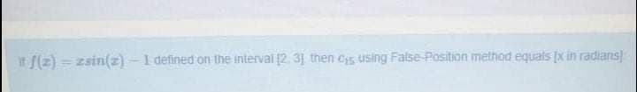 If f(2) = zsin(z) -1 defined on the interval (2. 3] then es using False-Position method equals [x in radians)
