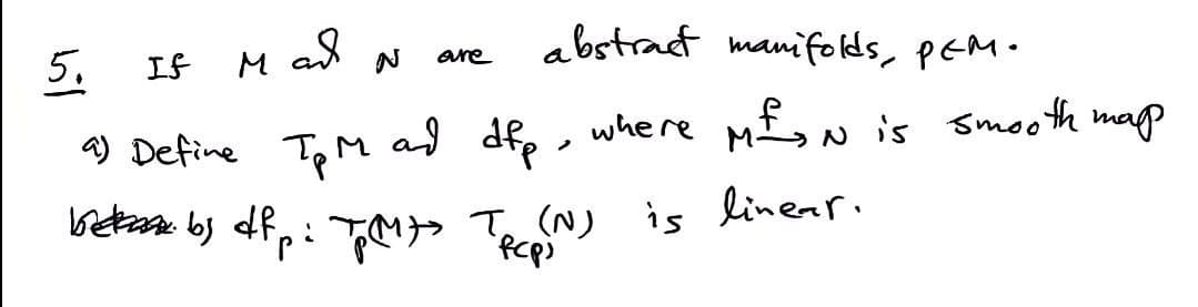 abstract manifolds, PCM.
5.
If
a) Define TpM and dfp, where M²₂N is smooth map
Трер
betak by dfp: TMS TRO(N) is linear.
M
ая
N
are