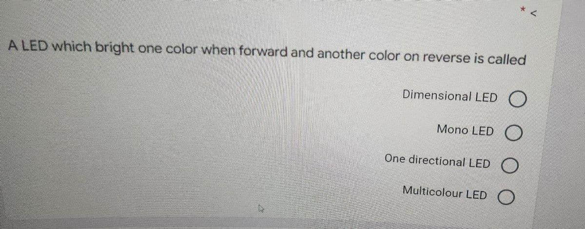 A LED which bright one color when forward and another color on reverse is called
Dimensional LED O
Mono LED
One directional LED
Multicolour LED O