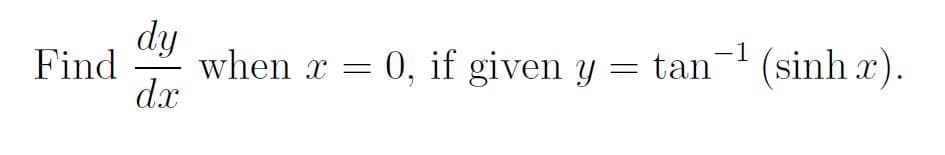 dy
when x = 0, if given y = tan'
dx
Find
- (sinh x).
