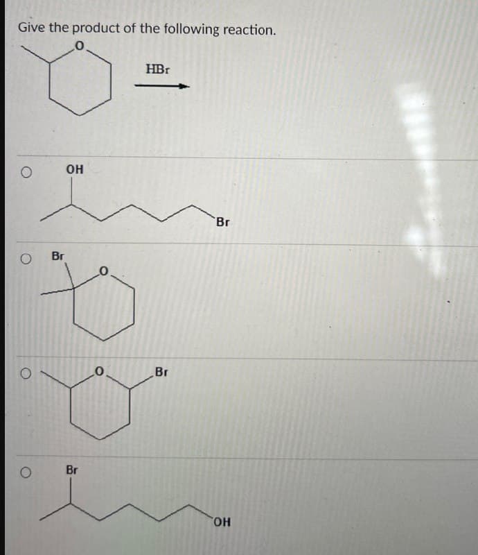 Give the product of the following reaction.
0.
O
Br
O
Он
Br
HBr
Br
Br
Он