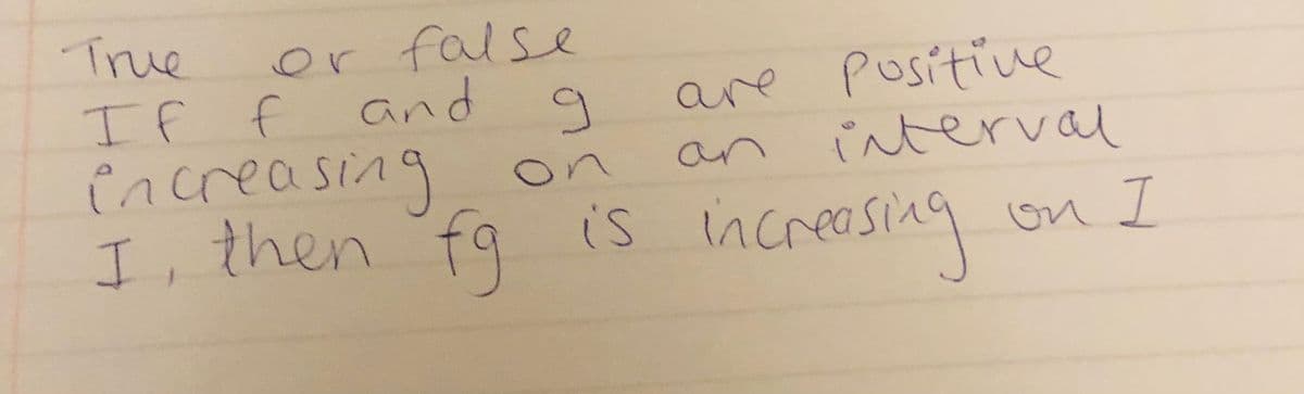 increasing
True
or false
If f and a
increasing on
I, then fg is increasing
are Positive
nterval
an
on I
