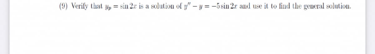 (9) Verify that yp = sin 2x is a solution of y" – y = -5 sin 2r and use it to find the general solution.
