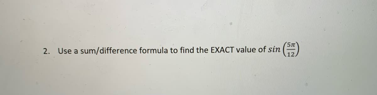 (5T
2. Use a sum/difference formula to find the EXACT value of sin
12,
