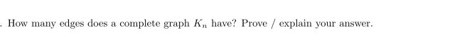 . How many edges does a complete graph K, have? Prove / explain your answer.
