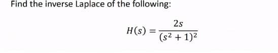 Find the inverse Laplace of the following:
2s
H(s) = = (s² + 1)²