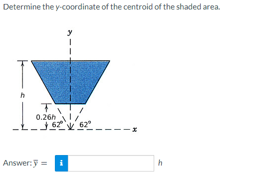 Determine the y-coordinate of the centroid of the shaded area.
0.26h
Answer: y =
y
62⁰ 62°
i
x
h