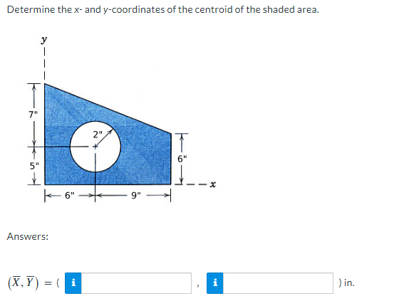 Determine the x- and y-coordinates of the centroid of the shaded area.
5"
K-6"
Answers:
(X,Y)= (i
2"
9"
6"
x
) in.