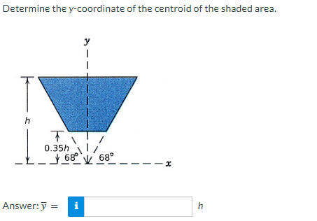 Determine the y-coordinate of the centroid of the shaded area.
h
T
0.35h
Answer: y =
y
68 68°
68°
tel
x
h