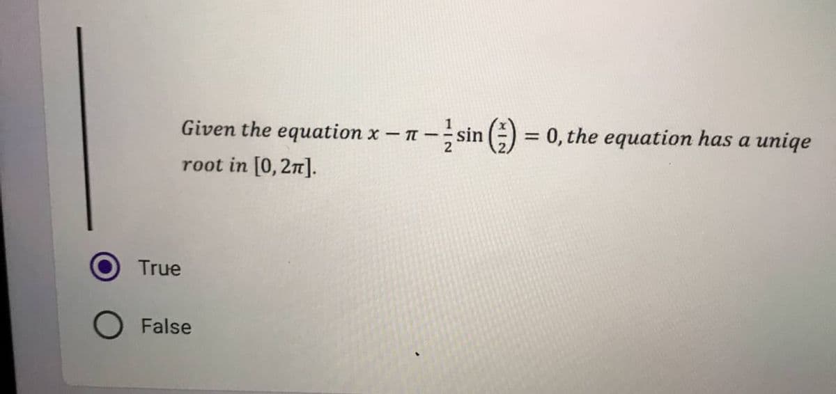 Given the equation x - -
root in [0, 2π].
True
O False
= 0, the equation has a uniqe