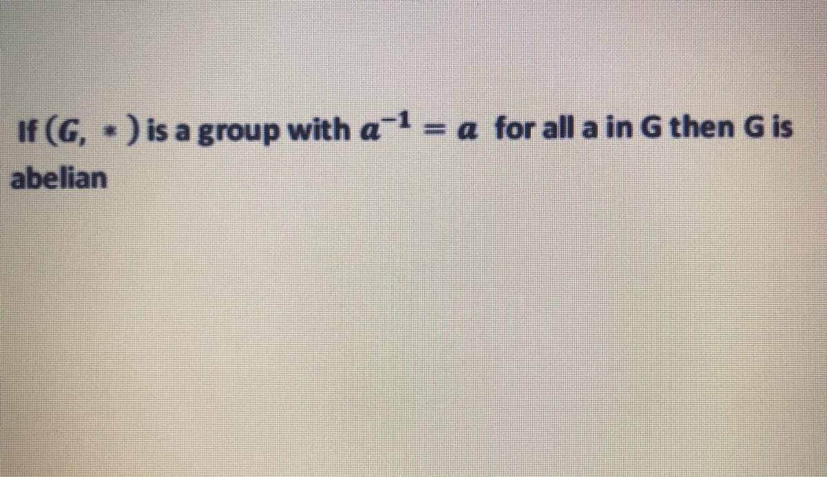 If (G, ) is a group with a = a for all a in G then G is
abelian
