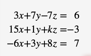 3x+7y-7z
= 6
15x+1y+kz =-3
-6x+3y+8z = 7