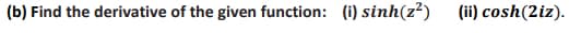(b) Find the derivative of the given function: (i) sinh(z²)
(ii) cosh (2iz).