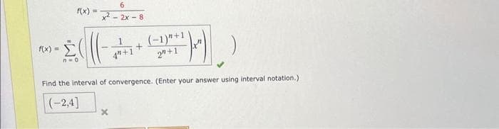 f(x) =
f(x)=
Σ
n=0
6
x22x-8
1
4"+1
X
+
(-1)"+1)
2"+1
Find the interval of convergence. (Enter your answer using interval notation.)
(-2,4]