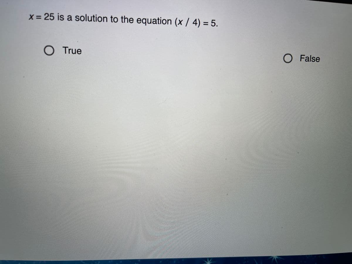 x = 25 is a solution to the equation (x / 4) = 5.
%3D
True
O False
