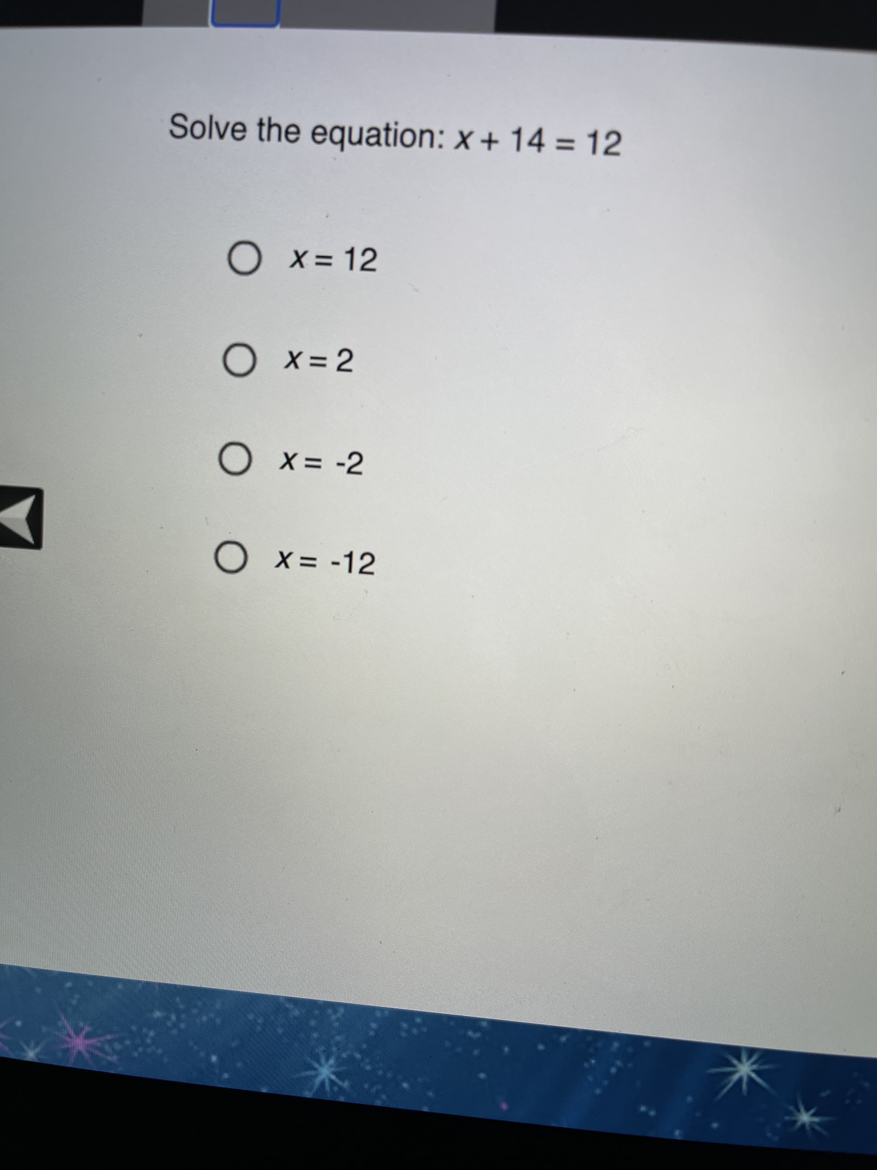 Solve the equation: x + 14 = 12
O x= 12
X =
%3D
O x= 2
X =
O x= -2
