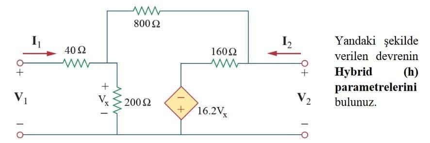 V₁
40 Ω
1x² +
ww
800 22
200 S2
1 +
160Ω
ww
16.2Vx
+
Yandaki şekilde
verilen devrenin
Hybrid
(h)
parametrelerini
bulunuz.